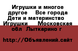 Игрушки и многое другое. - Все города Дети и материнство » Игрушки   . Московская обл.,Лыткарино г.